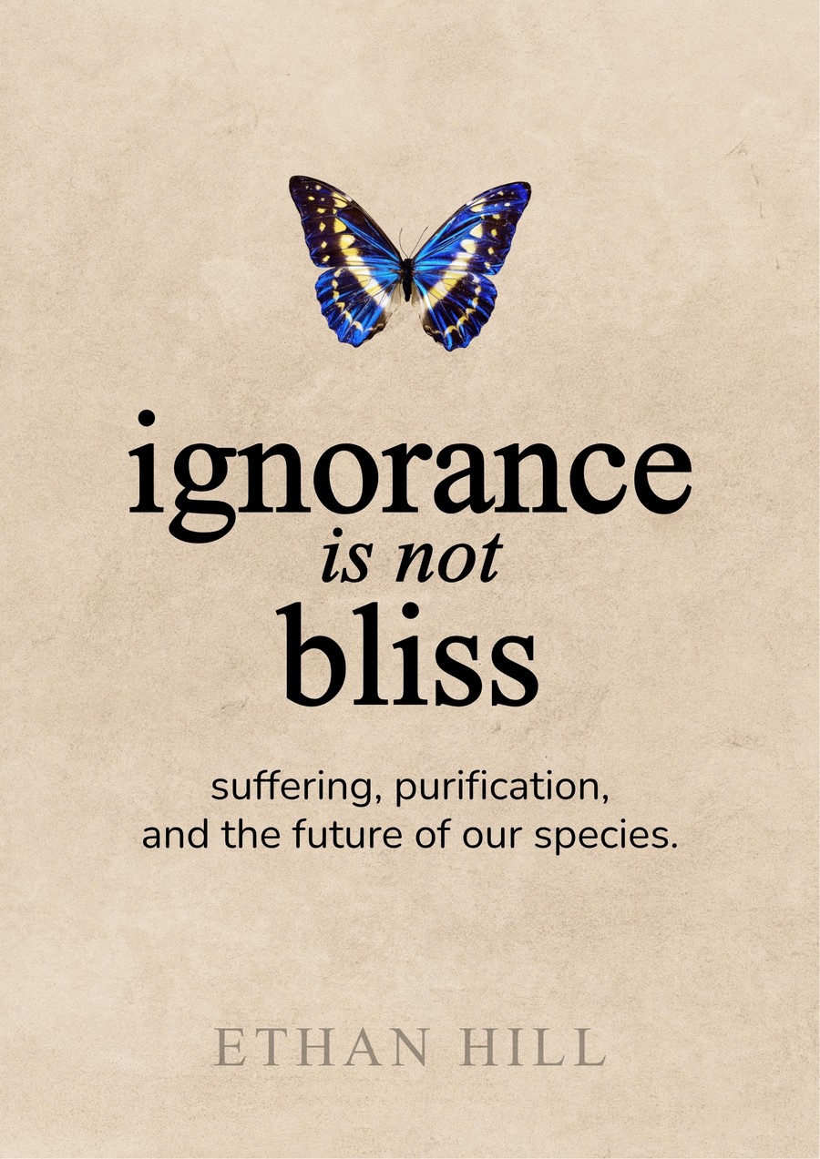 Ignorance Is Not Bliss — suffering, purification, and the future of our species. By Ethan Hill.